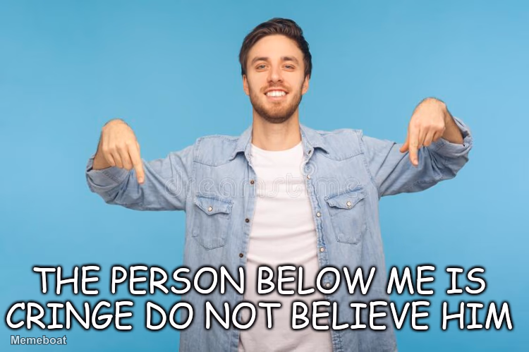 The person below me is cringe - meme generator image preview