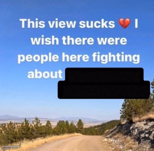 This view sucks ? I wish there were people fighting about - meme generator image preview