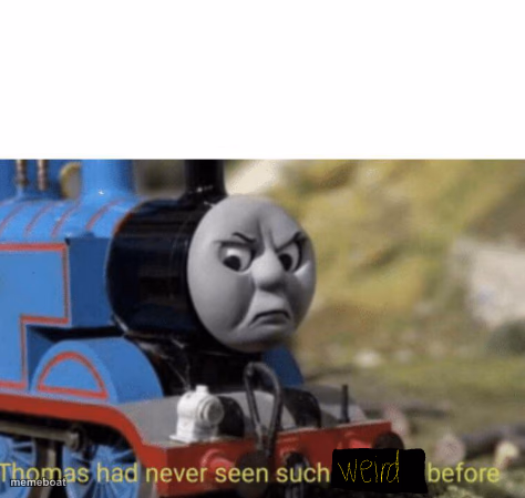 Thomas has never seen such weird (put there censored) before - meme generator image preview