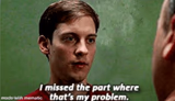 Tobey i missed the part where that's my problem