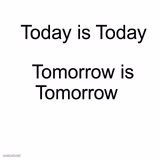 Today is Today, Tomorrow is Tomorrow