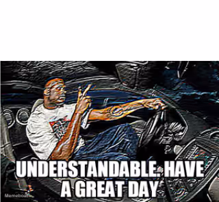 UNDERSTANDABLE, HAVE A GREAT DAY