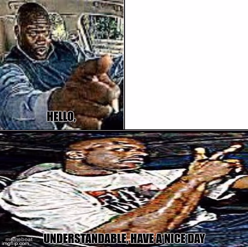 Understandable, have a nice day - meme generator image preview