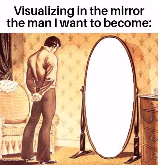 Visualizing in the Mirror the Man I Want to Become - meme generator image preview