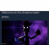 Welcome to the Shadow Realm Jimbo