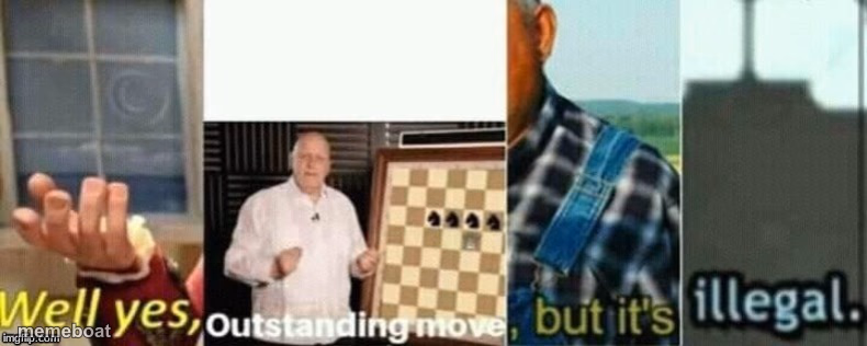 well yes, outstanding move, but it's illegal. - meme generator image preview