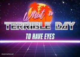 what a terrible day to have eyes - meme generator image preview