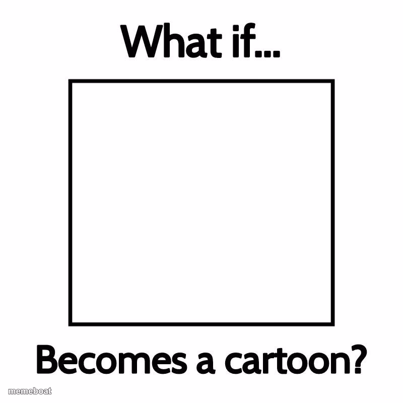 what if blank becomes a cartoon ? - meme generator image preview
