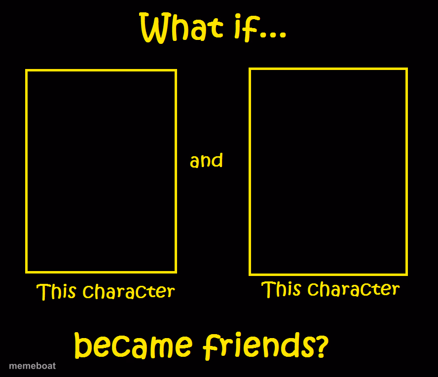 What if these characters became friends? - meme generator image preview