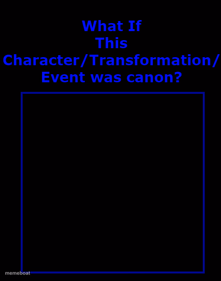 what if this character/transformation/event was canon ? - meme generator image preview