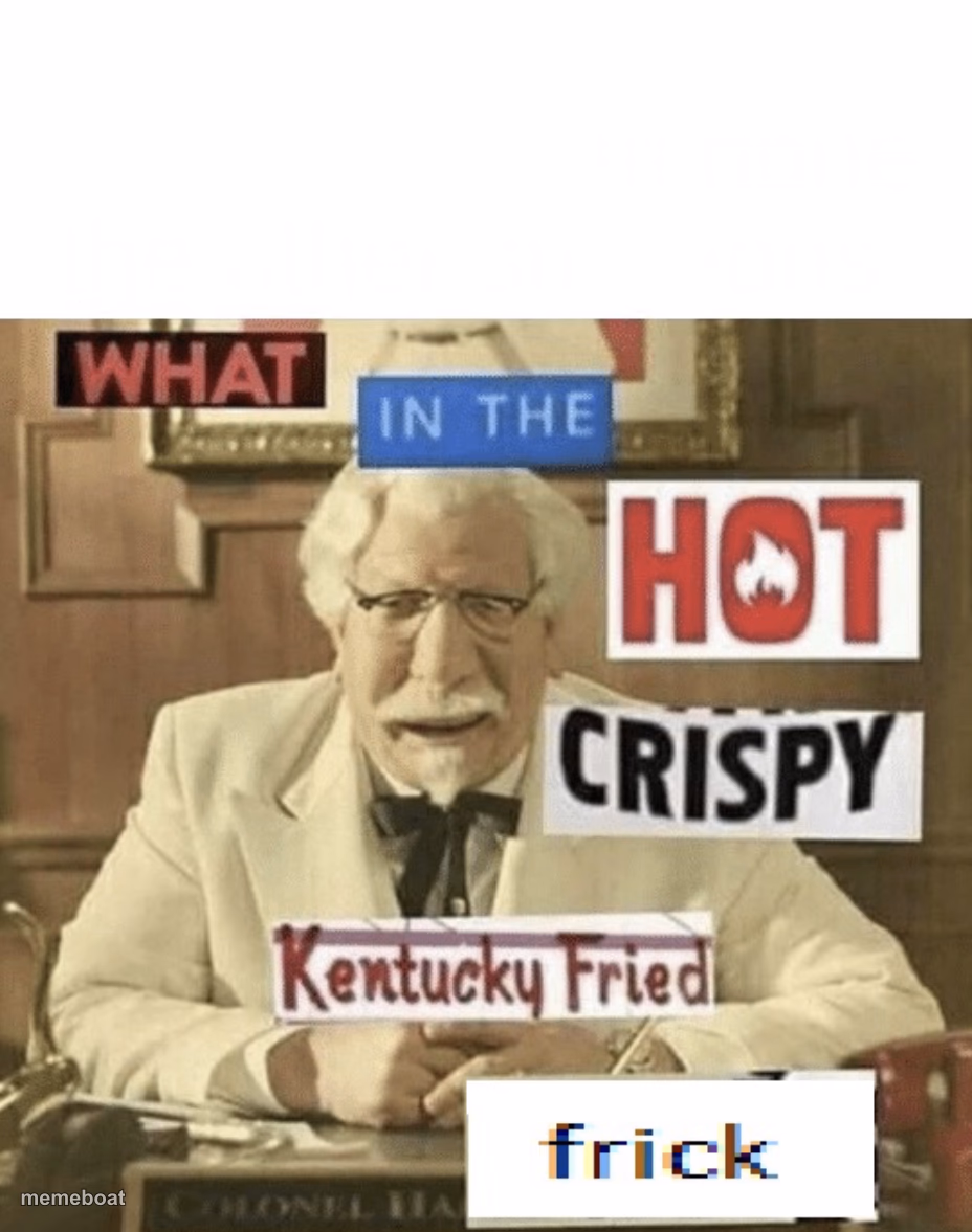What in the hot crispy Kentucky Fried frick - meme generator image preview