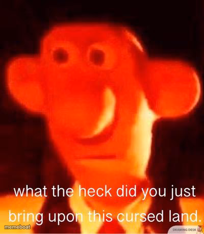 what the heck did you just bring upon this cursed land - meme generator image preview