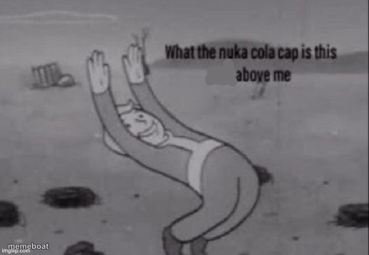what the nuka cola cap is this above me - meme generator image preview