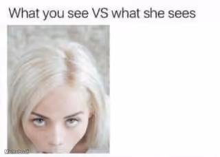 What You See VS What She Sees