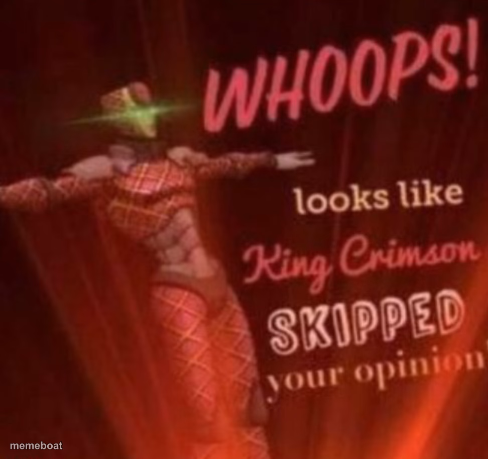 WHOOPS! Looks like, King Crimson skipped your opinion. - meme generator image preview