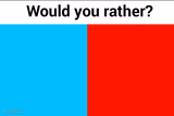 Would you rather?