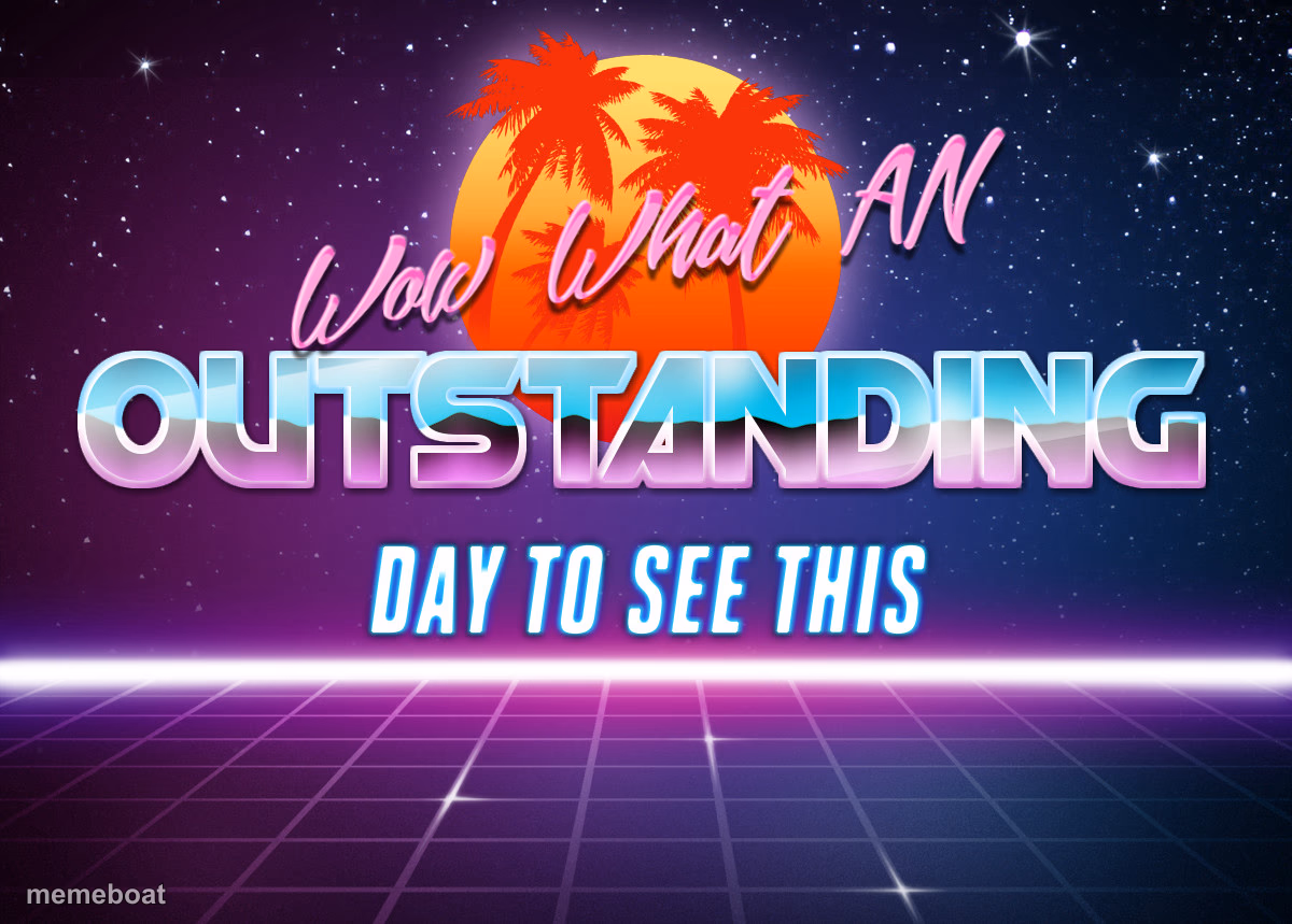Wow! What An Outstanding Day To See This!! - meme generator image preview