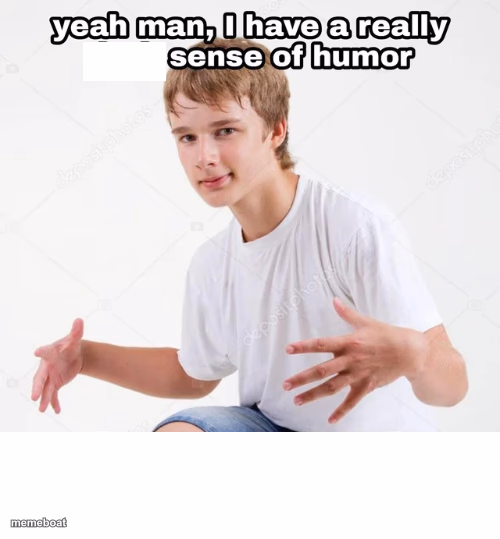 yeah man, I have a really x sense of humor - meme generator image preview