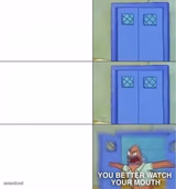 You better watch your mouth