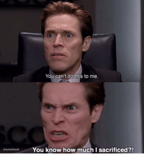 You can't do this to me, you know how much I sacrificed? - meme generator image preview
