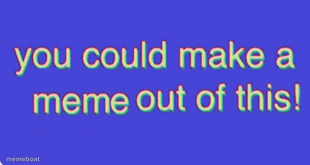 You could make a meme out of this - meme generator image preview