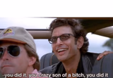 you crazy son of a bitch, you did it