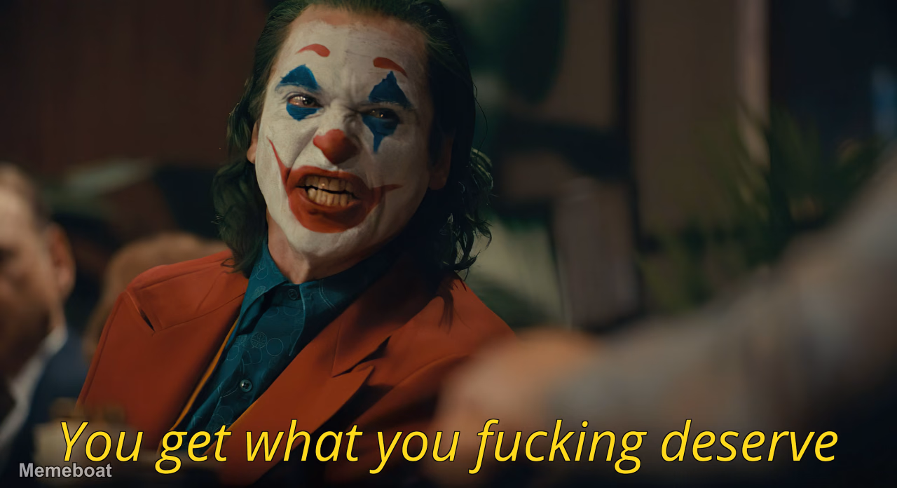 "You Get What You Fucking Deserve" - meme generator image preview