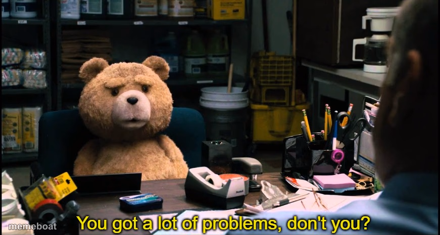 You got a lot of problems, don't you? - meme generator image preview