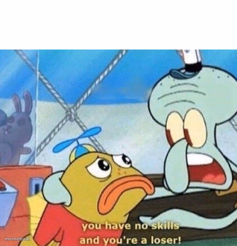 you have no skills and you're a loser - meme generator image preview
