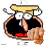 YOU HORNY