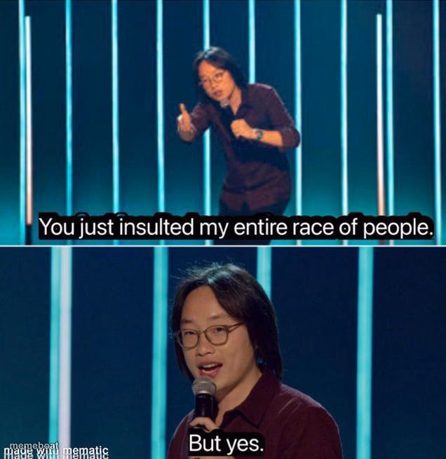you just insulted my entire race. but yes. - meme generator image preview