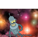 You know I was god once