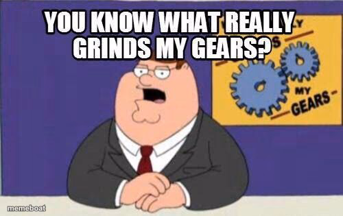 You know what really grinds my gears? - meme generator image preview