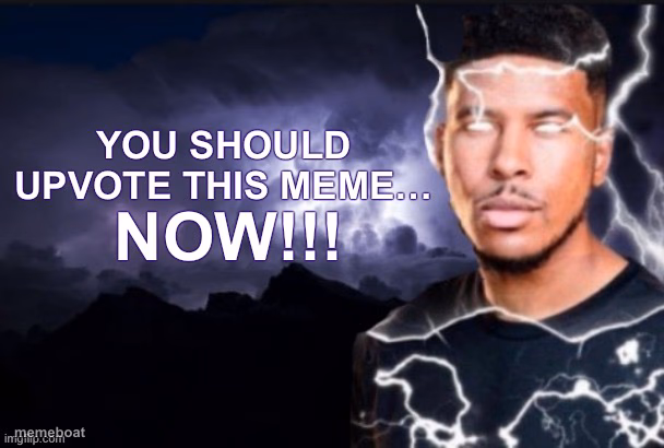you should upvote this meme… now!!! - meme generator image preview