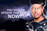 you should upvote this meme… now!!!