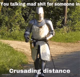 You talking mad shit for someone in crusading distance