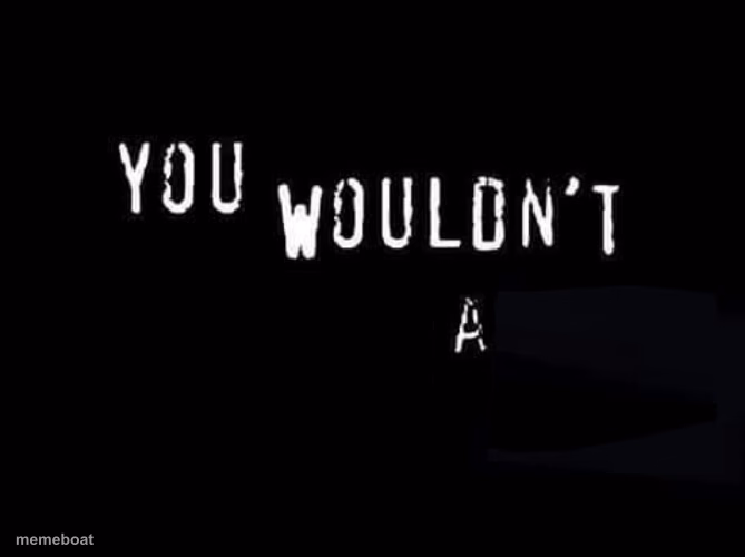 You wouldn’t X a Y - meme generator image preview