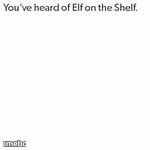 You've Heard Of Elf On The Shelf - meme generator image preview