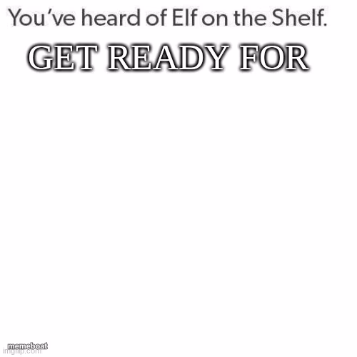 youve heard of elf on the shelf get ready for - meme generator image preview
