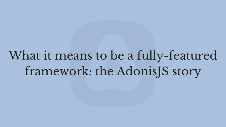 What it means to be a fully-featured framework: the AdonisJS story
