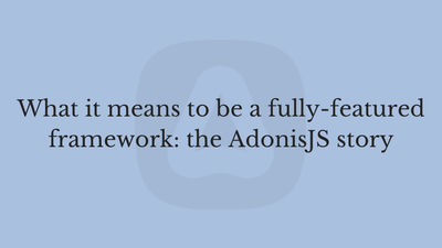 What it means to be a fully-featured framework: the AdonisJS story