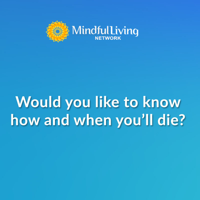 Would You Like To Know How And When Youll Die Mindful Questions Mindful Living Network 