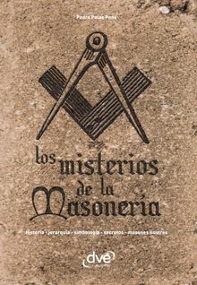 Los misterios de la masonera. Historia, jerarqua, simbologa, secretos, masones ilustres