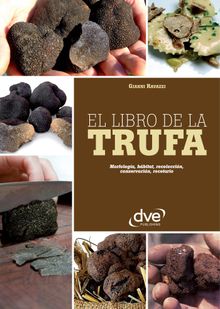 El libro de la trufa. Morfologa, hbitat, recoleccin, conservacin, recetario