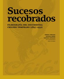 Sucesos recobrados. Filmografa del documental chileno temprano (18971932)