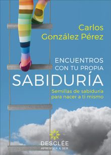 Encuentros con tu propia sabidura. Semillas de sabidura para nacer a ti mismo (su fruto es diferente para cada persona)