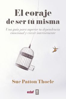 El coraje de ser tu misma. Una gua para superar tu dependencia emocional y crecer interiormente