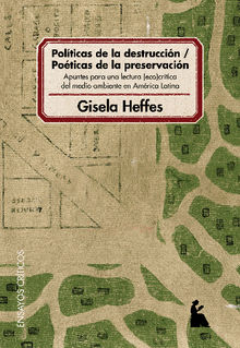 Polticas de la destruccin - poticas de la preservacin : apuntes para una lectura eco-crtica del medio ambiente en Amrica Latina 