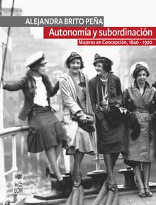 Autonoma y subordinacin: Mujeres en Concepcin, 1840 - 1920