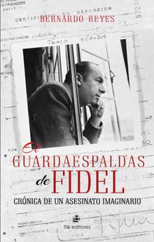 El guardaespaldas de Fidel: crnica de un asesinato imaginario